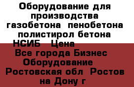 Оборудование для производства газобетона, пенобетона, полистирол бетона. НСИБ › Цена ­ 100 000 - Все города Бизнес » Оборудование   . Ростовская обл.,Ростов-на-Дону г.